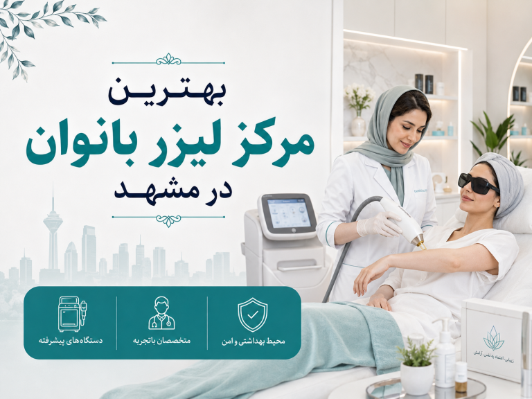 بهترین مرکز لیزر بانوان در مشهد؛ معرفی و مقایسه مراکز معتبر