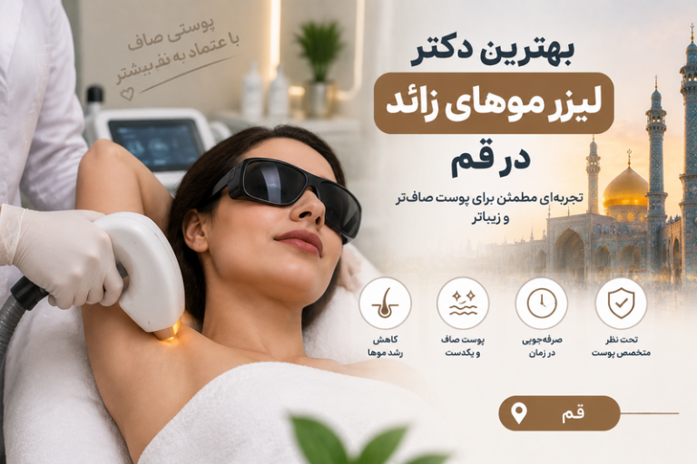 بهترین دکتر لیزر موهای زائد در قم؛ معرفی متخصصان لیزر و خدمات زیبایی پوست