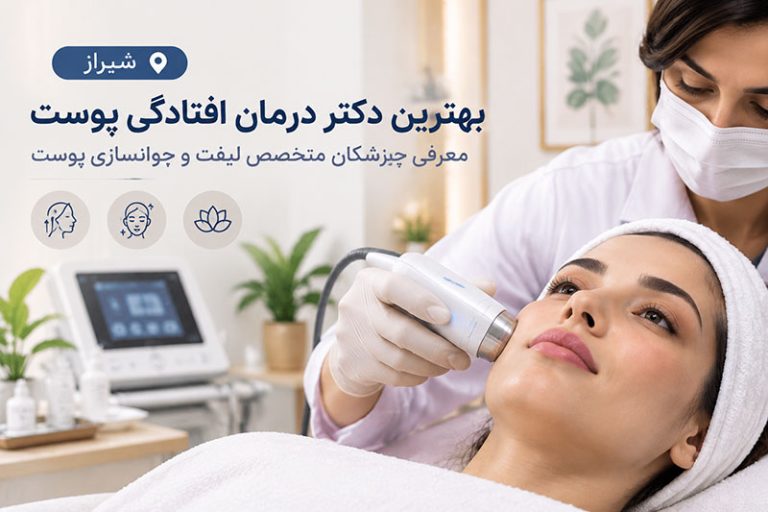 بهترین دکتر درمان افتادگی پوست در شیراز؛ معرفی پزشکان متخصص لیفت و جوانسازی پوست