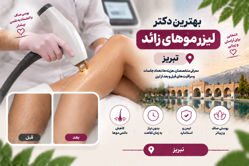بهترین دکتر لیزر موهای زائد در تبریز؛ معرفی متخصصان لیزر و رفع موهای ناخواسته