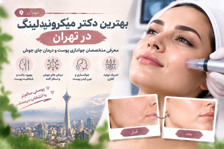 بهترین دکتر میکرونیدلینگ در تهران؛ معرفی متخصصان جوانسازی پوست و درمان جای جوش