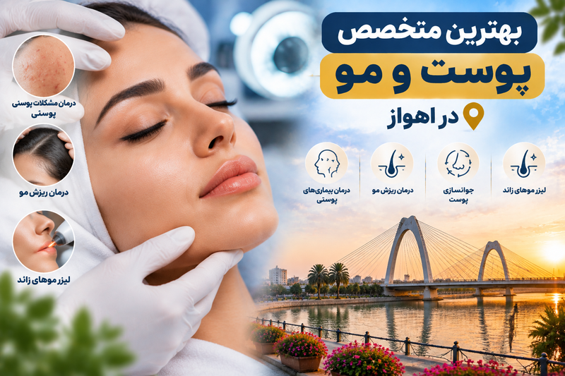 بهترین متخصص پوست و مو در اهواز؛ معرفی پزشکان معتبر پوست، زیبایی و جوانسازی