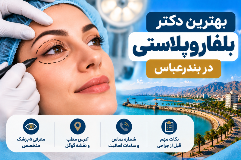 بهترین دکتر بلفاروپلاستی در بندرعباس؛ معرفی ۵ پزشک با آدرس، تلفن و راهنمای انتخاب جراح