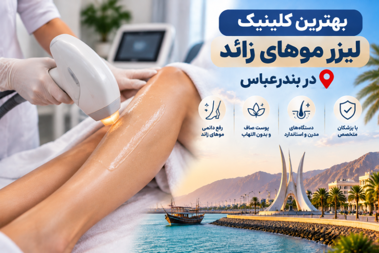 بهترین کلینیک لیزر موهای زائد در بندرعباس؛ معرفی مراکز معتبر لیزر و زیبایی
